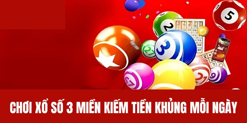 Chơi xổ số 3 miền kiếm tiền khủng mỗi ngày