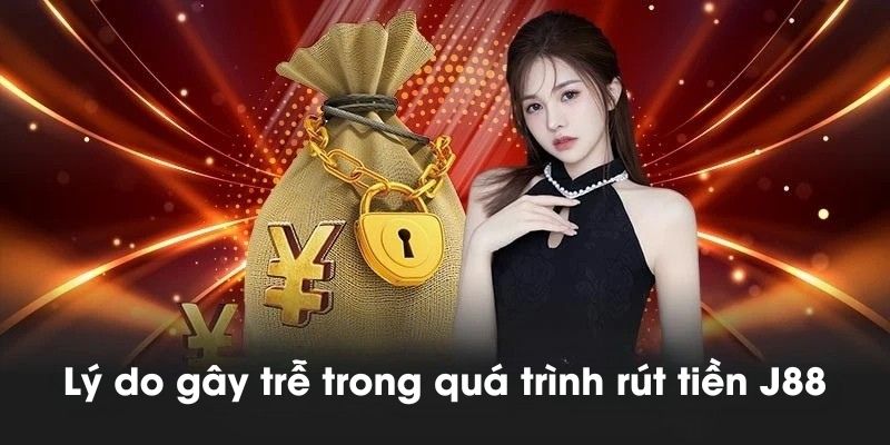 Lý do gây trễ trong quá trình giao dịch rút tiền J88